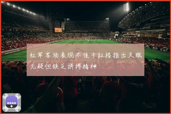 红军客场表现不佳卡拉格指出天赋无疑但缺乏拼搏精神