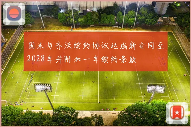 国米与齐沃续约协议达成新合同至2028年并附加一年续约条款