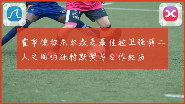 霍华德称尼尔森是最佳控卫强调二人之间的独特默契与合作经历