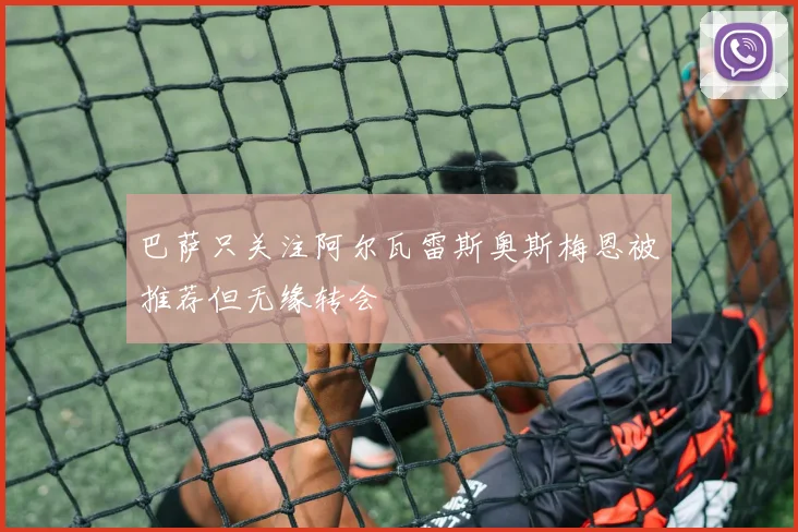 巴萨只关注阿尔瓦雷斯奥斯梅恩被推荐但无缘转会