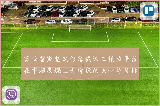 苏亚雷斯坚定信念武汉三镇力争留在中超展现上升阶段的决心与目标