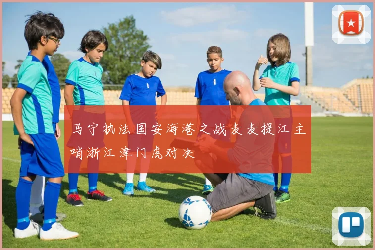 马宁执法国安海港之战麦麦提江主哨浙江津门虎对决