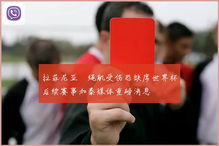 拉菲尼亚腘绳肌受伤恐缺席世界杯后续赛事加泰媒体重磅消息