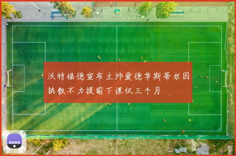 沃特福德宣布主帅爱德华斯蒂尔因执教不力提前下课仅三个月