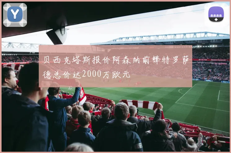 贝西克塔斯报价阿森纳前锋特罗萨德总价达2000万欧元