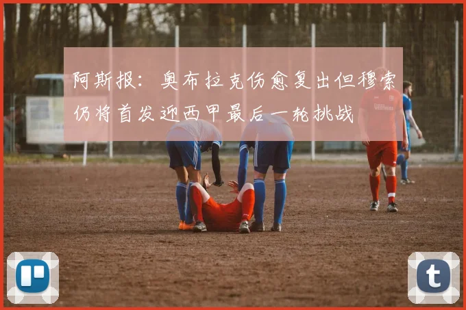 阿斯报：奥布拉克伤愈复出但穆索仍将首发迎西甲最后一轮挑战