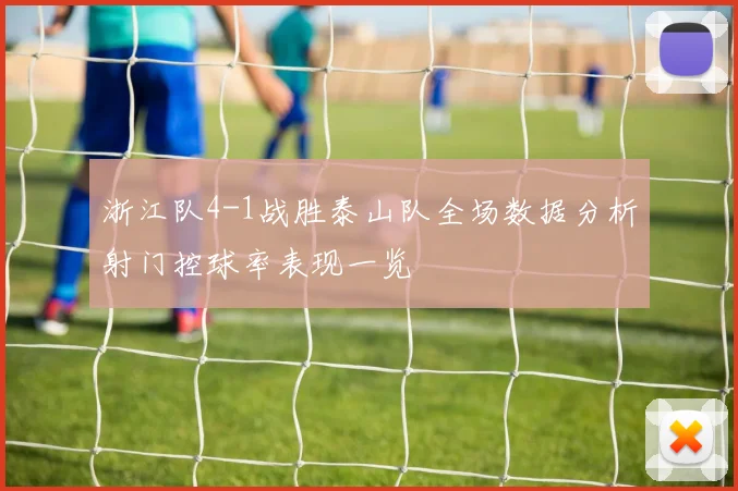 浙江队4-1战胜泰山队全场数据分析射门控球率表现一览