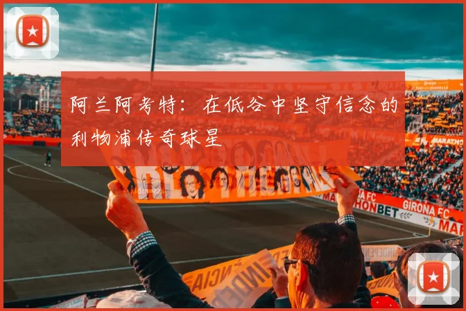 阿兰阿考特：在低谷中坚守信念的利物浦传奇球星